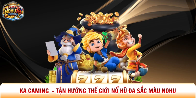 Ka Gaming – Tận Hưởng Thế Giới Nổ Hũ Đa Sắc Màu Nohu