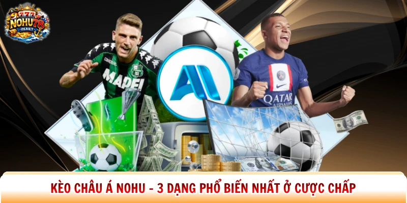 Kèo Châu Á Nohu - 3 Dạng Phổ Biến Nhất Ở Cược Chấp