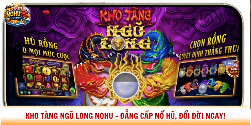Kho Tàng Ngũ Long Nohu - Đẳng Cấp Nổ Hũ, Đổi Đời Ngay!