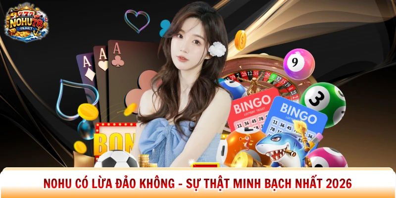 Nohu Có Lừa Đảo Không - Sự Thật Minh Bạch Nhất 2026