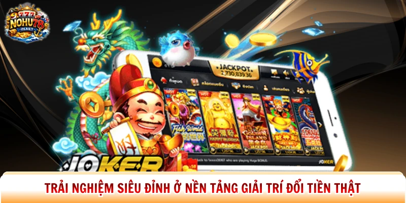 Trải nghiệm siêu đỉnh ở nền tảng giải trí đổi tiền thật