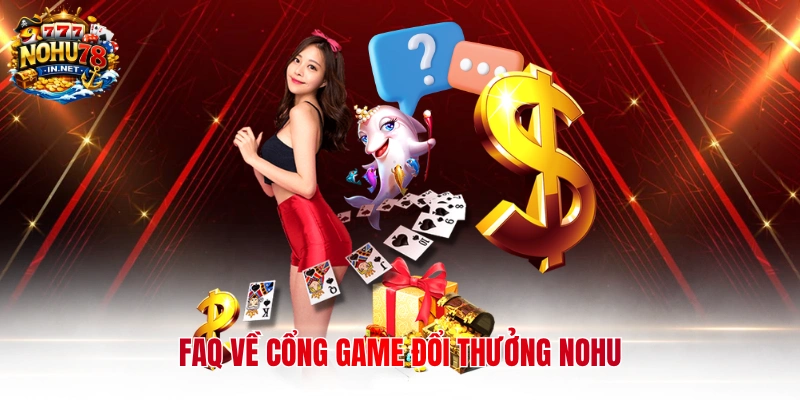 FAQ về cổng game đổi thưởng Nohu