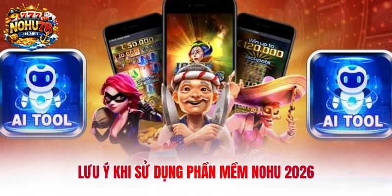 Lưu ý khi sử dụng phần mềm nohu 2026